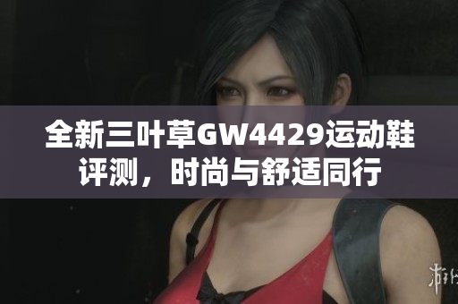 全新三叶草GW4429运动鞋评测，时尚与舒适同行