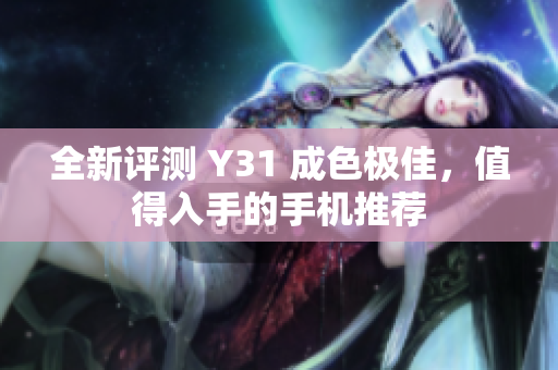 全新评测 Y31 成色极佳，值得入手的手机推荐