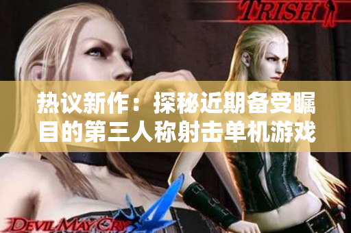 热议新作：探秘近期备受瞩目的第三人称射击单机游戏