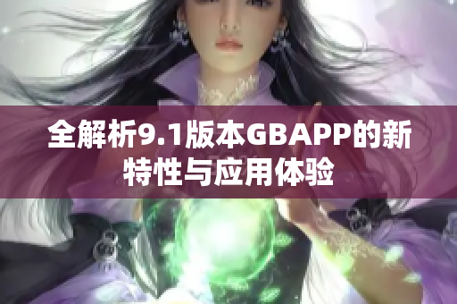 全解析9.1版本GBAPP的新特性与应用体验