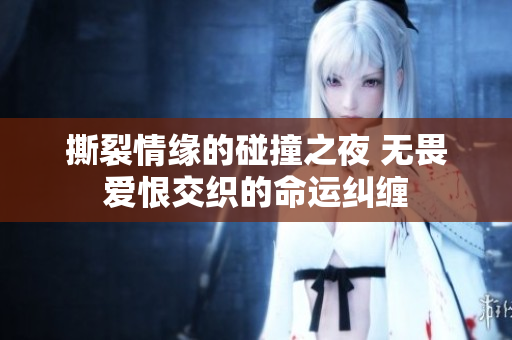 撕裂情缘的碰撞之夜 无畏爱恨交织的命运纠缠