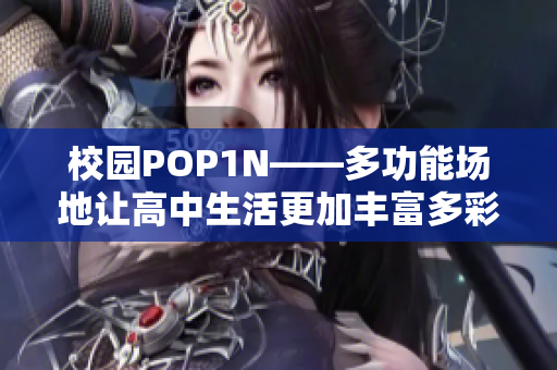 校园POP1N——多功能场地让高中生活更加丰富多彩