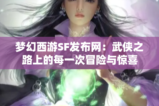 梦幻西游SF发布网：武侠之路上的每一次冒险与惊喜