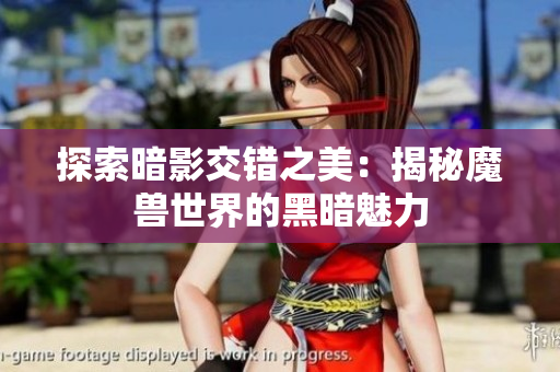 探索暗影交错之美：揭秘魔兽世界的黑暗魅力