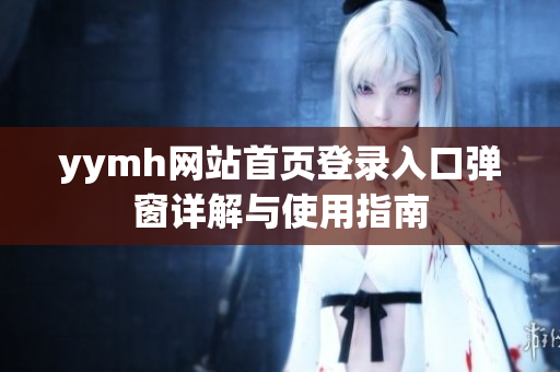 yymh网站首页登录入口弹窗详解与使用指南