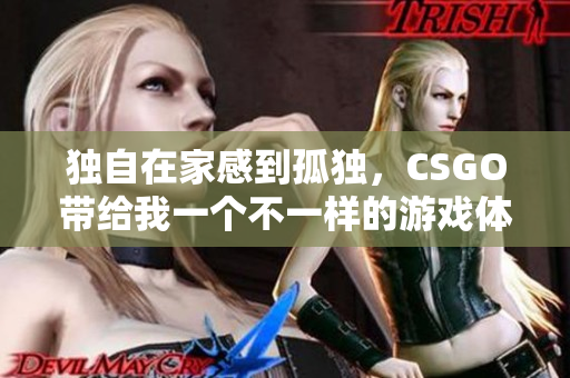 独自在家感到孤独，CSGO带给我一个不一样的游戏体验