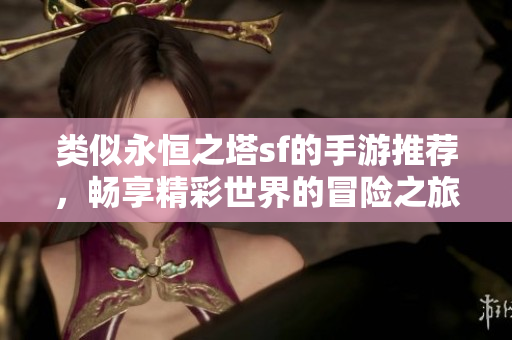 类似永恒之塔sf的手游推荐，畅享精彩世界的冒险之旅