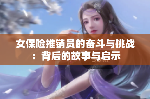 女保险推销员的奋斗与挑战：背后的故事与启示