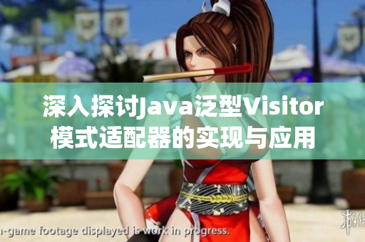 深入探讨Java泛型Visitor模式适配器的实现与应用