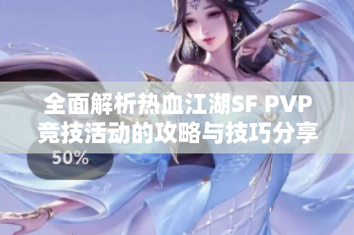 全面解析热血江湖SF PVP竞技活动的攻略与技巧分享