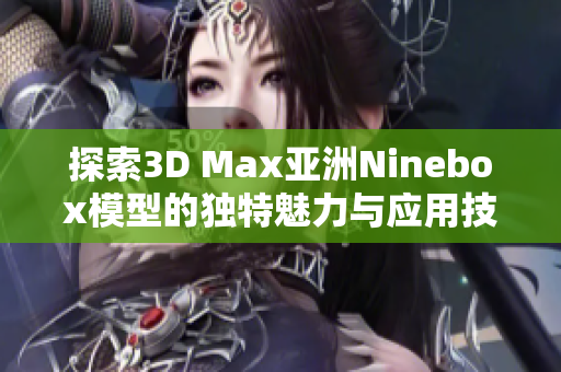 探索3D Max亚洲Ninebox模型的独特魅力与应用技巧