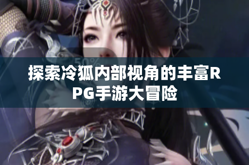 探索冷狐内部视角的丰富RPG手游大冒险