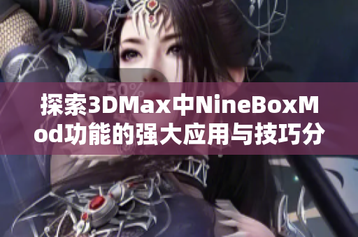 探索3DMax中NineBoxMod功能的强大应用与技巧分享