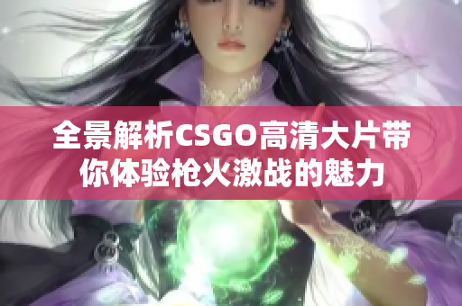 全景解析CSGO高清大片带你体验枪火激战的魅力