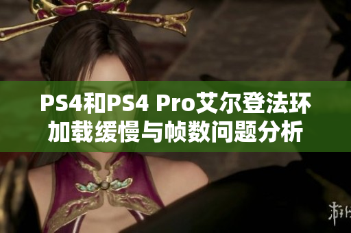 PS4和PS4 Pro艾尔登法环加载缓慢与帧数问题分析