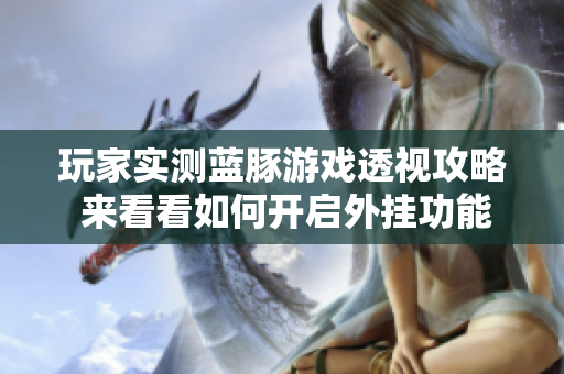 玩家实测蓝豚游戏透视攻略 来看看如何开启外挂功能
