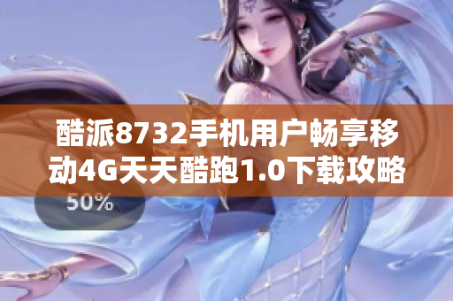 酷派8732手机用户畅享移动4G天天酷跑1.0下载攻略分享