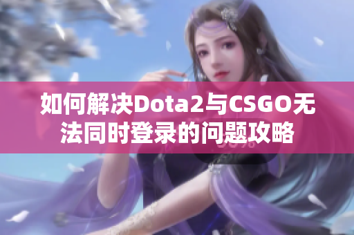 如何解决Dota2与CSGO无法同时登录的问题攻略