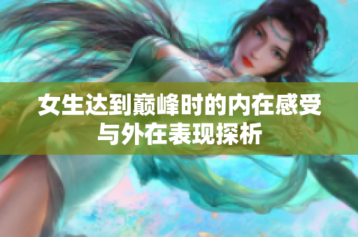 女生达到巅峰时的内在感受与外在表现探析