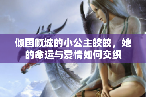 倾国倾城的小公主皎皎，她的命运与爱情如何交织