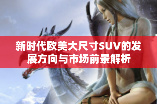 新时代欧美大尺寸SUV的发展方向与市场前景解析