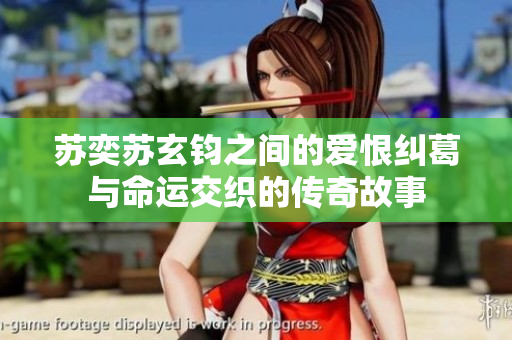 苏奕苏玄钧之间的爱恨纠葛与命运交织的传奇故事
