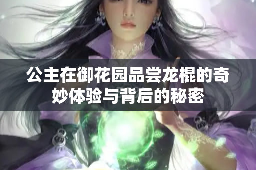 公主在御花园品尝龙棍的奇妙体验与背后的秘密