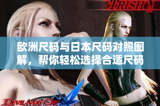 欧洲尺码与日本尺码对照图解，帮你轻松选择合适尺码