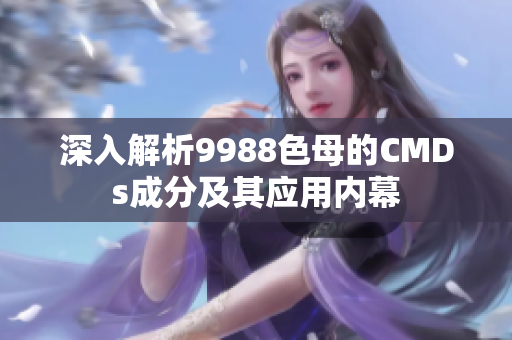 深入解析9988色母的CMDs成分及其应用内幕