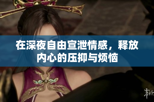 在深夜自由宣泄情感，释放内心的压抑与烦恼