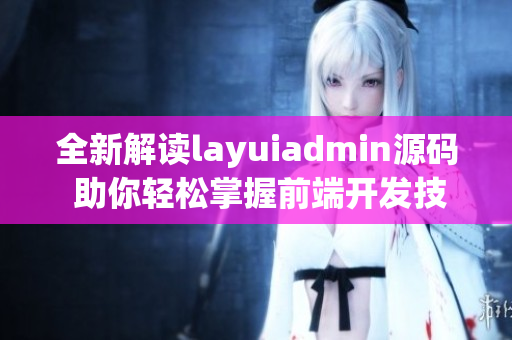 全新解读layuiadmin源码 助你轻松掌握前端开发技巧