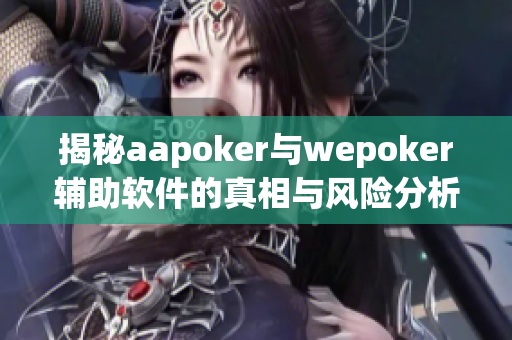 揭秘aapoker与wepoker辅助软件的真相与风险分析