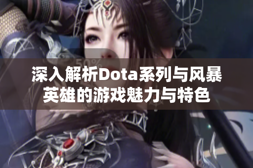 深入解析Dota系列与风暴英雄的游戏魅力与特色