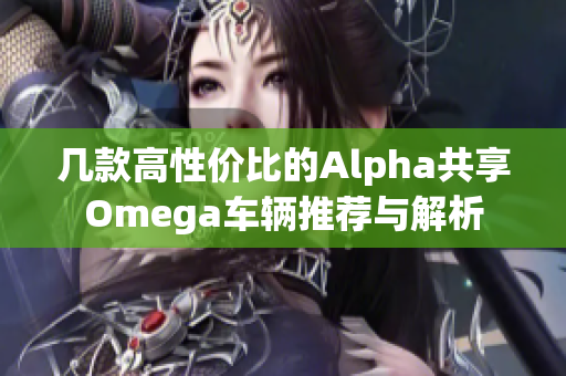 几款高性价比的Alpha共享Omega车辆推荐与解析