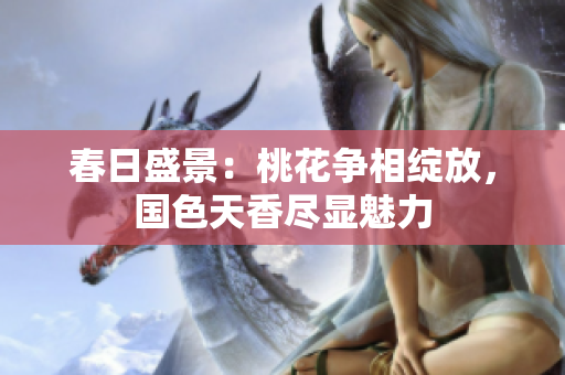 春日盛景：桃花争相绽放，国色天香尽显魅力