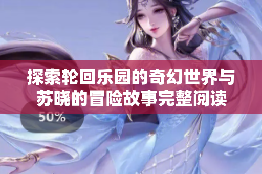 探索轮回乐园的奇幻世界与苏晓的冒险故事完整阅读