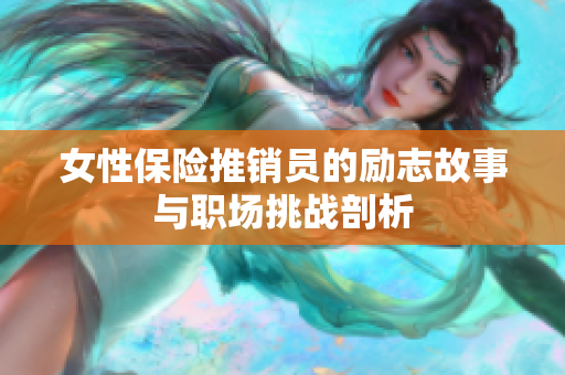 女性保险推销员的励志故事与职场挑战剖析