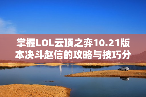 掌握LOL云顶之弈10.21版本决斗赵信的攻略与技巧分享