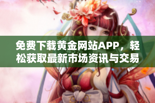 免费下载黄金网站APP，轻松获取最新市场资讯与交易信息