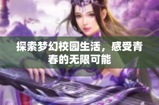 探索梦幻校园生活，感受青春的无限可能