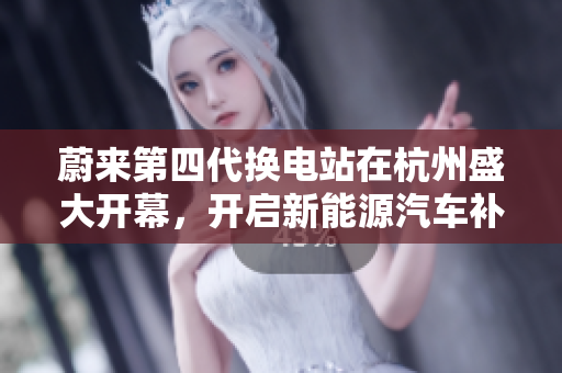 蔚来第四代换电站在杭州盛大开幕，开启新能源汽车补能新纪元