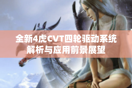 全新4虎CVT四轮驱动系统解析与应用前景展望