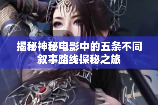 揭秘神秘电影中的五条不同叙事路线探秘之旅