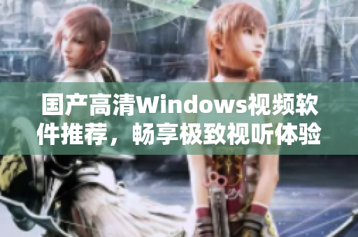 国产高清Windows视频软件推荐，畅享极致视听体验