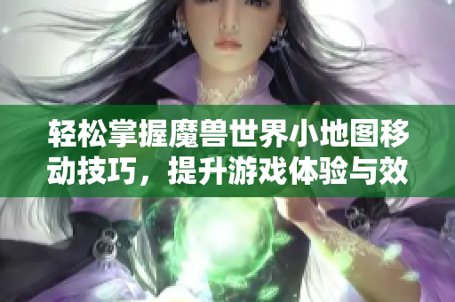 轻松掌握魔兽世界小地图移动技巧，提升游戏体验与效率