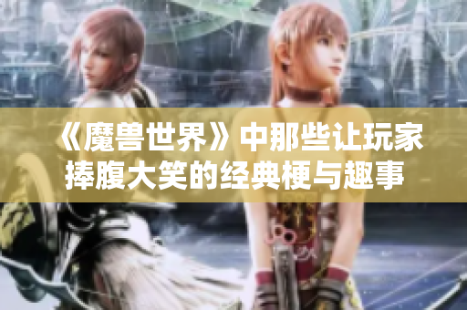 《魔兽世界》中那些让玩家捧腹大笑的经典梗与趣事