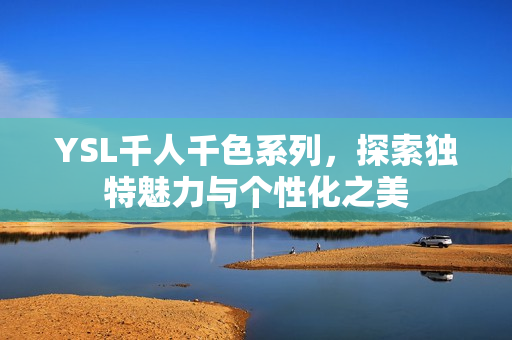 YSL千人千色系列，探索独特魅力与个性化之美