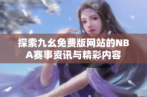 探索九幺免费版网站的NBA赛事资讯与精彩内容