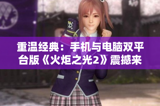 重温经典：手机与电脑双平台版《火炬之光2》震撼来袭