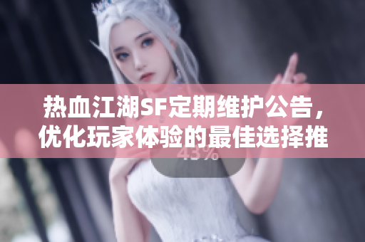热血江湖SF定期维护公告，优化玩家体验的最佳选择推荐！